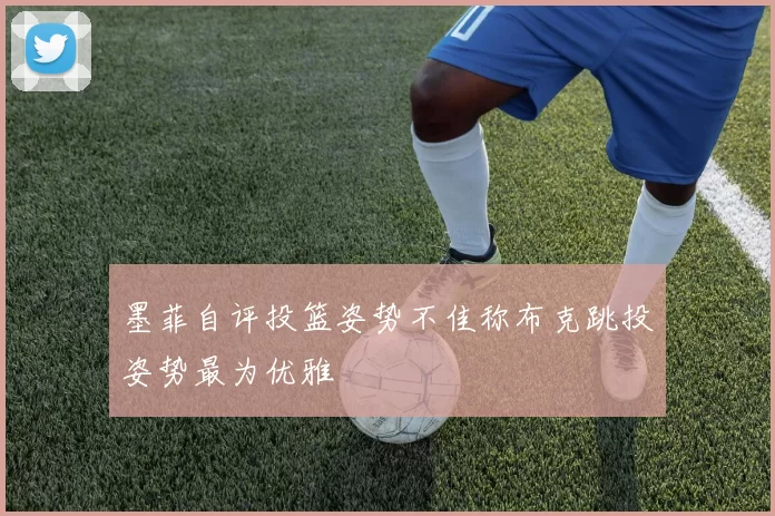 墨菲自评投篮姿势不佳称布克跳投姿势最为优雅