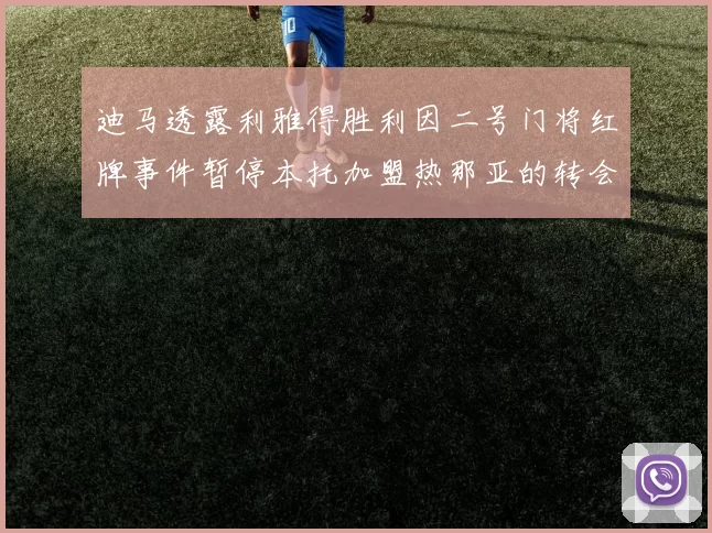 迪马透露利雅得胜利因二号门将红牌事件暂停本托加盟热那亚的转会事宜