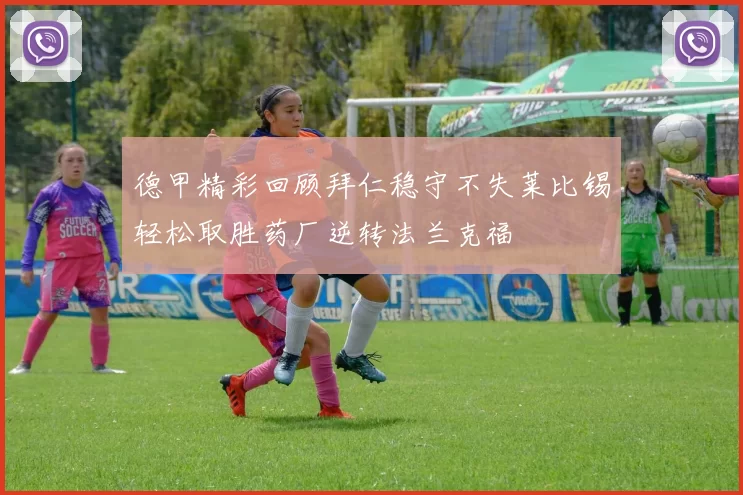 德甲精彩回顾拜仁稳守不失莱比锡轻松取胜药厂逆转法兰克福