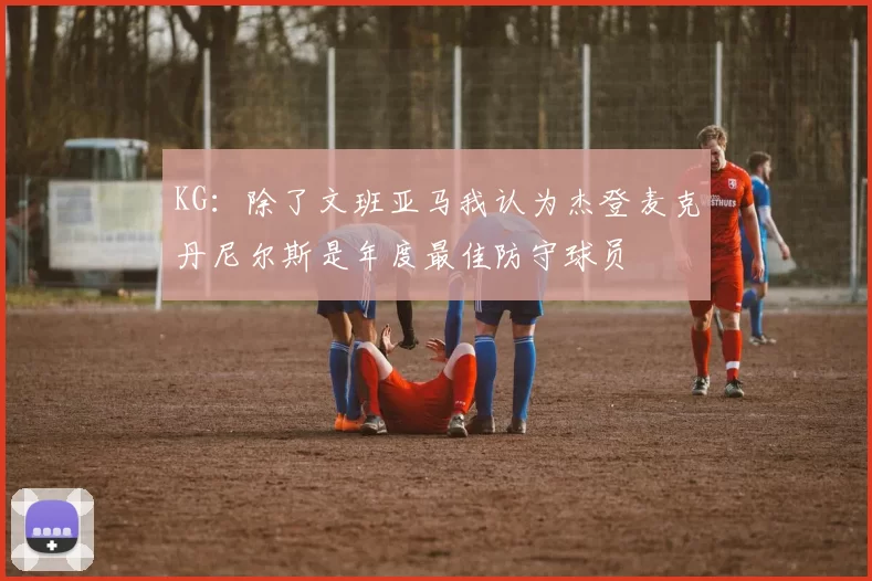 KG：除了文班亚马我认为杰登麦克丹尼尔斯是年度最佳防守球员