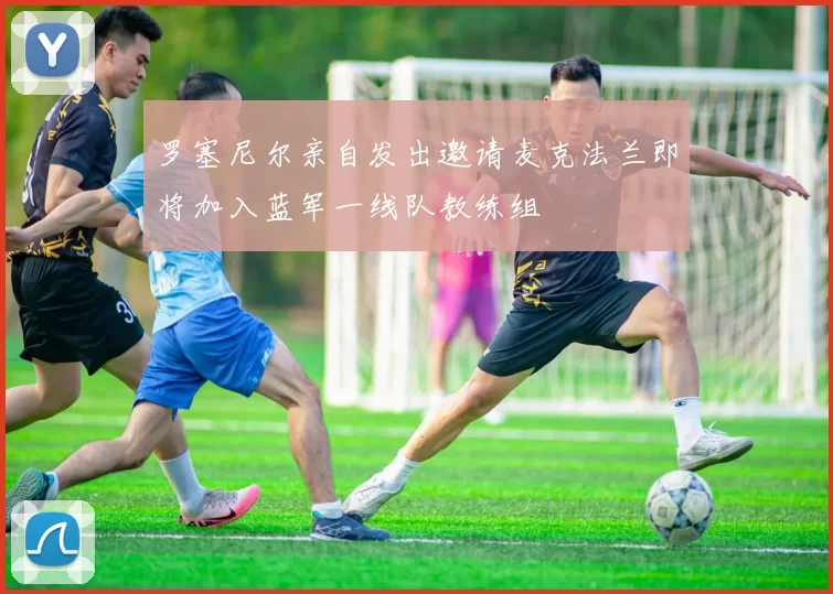 罗塞尼尔亲自发出邀请麦克法兰即将加入蓝军一线队教练组
