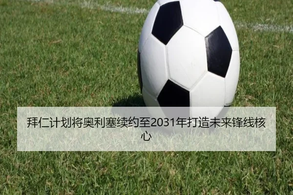 拜仁计划将奥利塞续约至2031年打造未来锋线核心